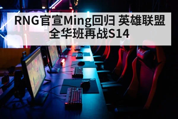 RNG官宣Ming回归 英雄联盟全华班再战S14