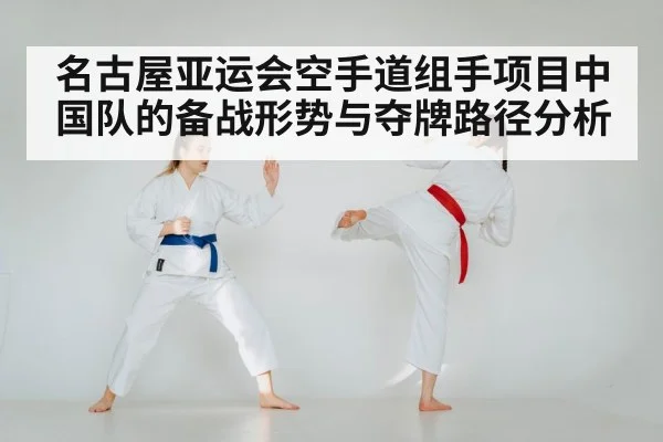 名古屋亚运会空手道组手项目中国队的备战形势与夺牌路径分析